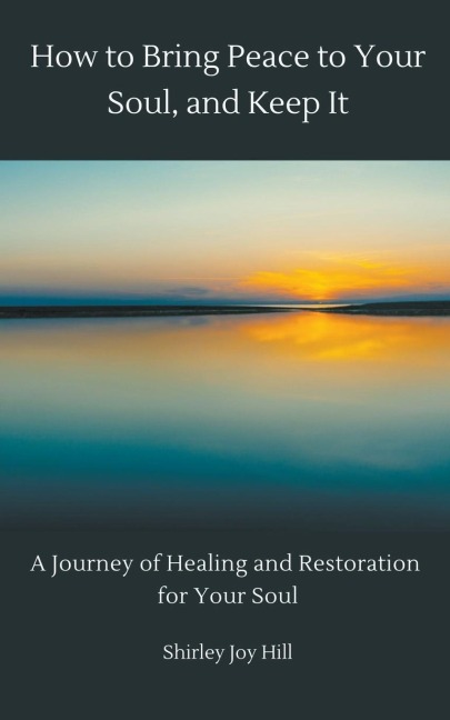 How to Bring Peace to Your Soul and Keep it: A Journey of Healing and Restoration
