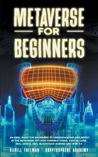 Metaverse for Beginners: An Ideal Guide for Beginners to Understanding and Invest in the Metaverse: NFT Non-Fungible Token, Virtual Land, Real Estate, Defi, Blockchain Gaming and Web 3.0