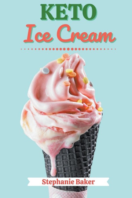 Keto Ice Cream: Discover 30 Easy to Follow Ketogenic Cookbook Ice Cream recipes for Your Low-Carb Diet with Gluten-Free and wheat to Maximize your weight loss