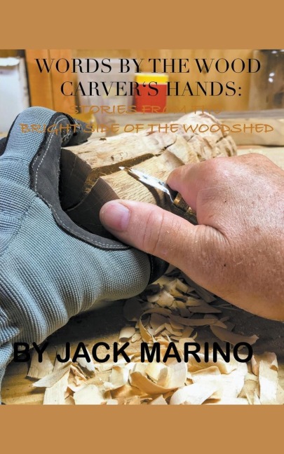 Words By The Wood Carver&#8217;s Hands: Stories  From The Brighter Side of The Woodshed
