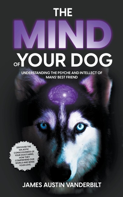 The Mind of Your Dog - Understanding the Psyche and Intellect of Mans Best Friend