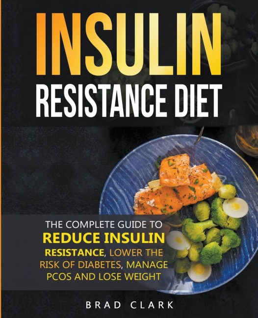 The Insulin Resistance Diet: The Complete Guide to Reduce Insulin Resistance, Lower the Risk of Diabetes, Manage PCOS, and Lose Weight