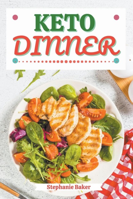 Keto Dinner: Discover 30 Easy to Follow Ketogenic Cookbook Dinner recipes for Your Low-Carb Diet with Gluten-Free and wheat to Maximize your weight loss