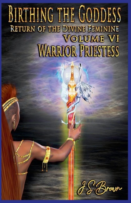 Birthing the Goddess Return of the Divine Feminine Volume VI; Warrior Priestess