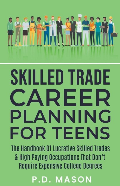 Skilled Trade Career Planning For Teens: The Handbook Of Lucrative Skilled Trades & High Paying Occupations That Dont Require Expensive College Degrees