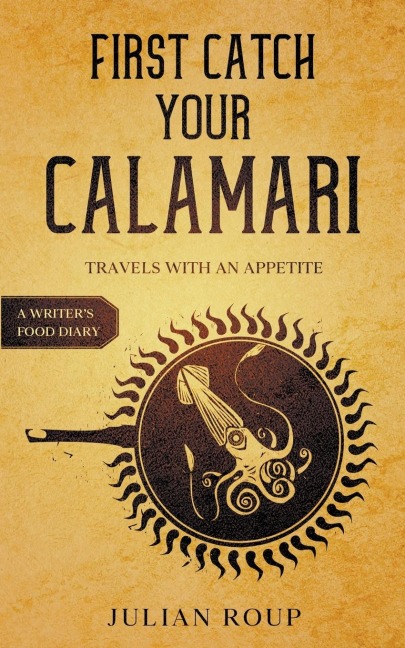 First Catch Your Calamari: Travels with an Appetite (A Writers Food Diary)