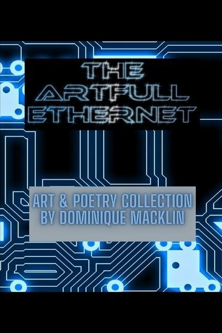 The Artfull Ethernet: Art & Poetry Collection by Dominique Macklin