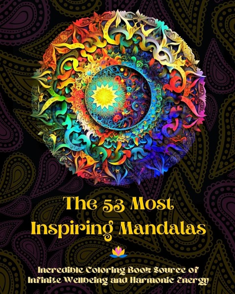 The 53 Most Inspiring Mandalas - Incredible Coloring Book Source of Infinite Wellbeing and Harmonic Energy: Artistic Self-Help Tool for Full Relaxation and Creativity