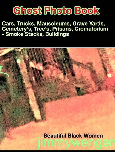 Ghosts Photo Book: Cars, Trucks Mausoleums, GraveYards, Trees, Prisons, Crematorium
