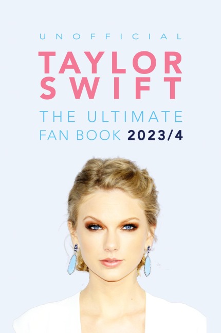 Taylor Swift: The Ultimate Unofficial Fan Book: 100+ Amazing Facts, Photos, Quiz and More