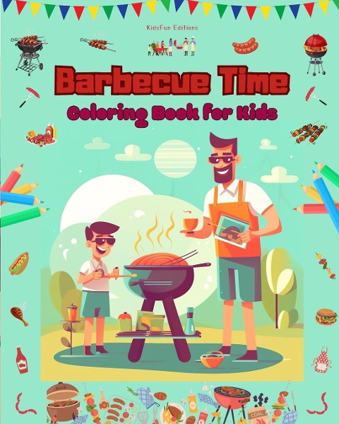 Barbecue Time - Coloring Book for Kids - Creative and Cheerful Illustrations to Encourage a Love of the Outdoors: Funny Collection of Adorable Barbecue Scenes for Children