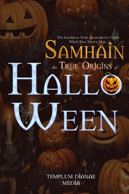 Samhain  the True Origins  of Halloween: The Scandalous Truth About witches Night Which They Tried to Hide