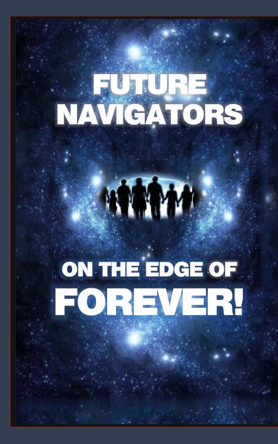 FUTURE NAVIGATORS ON THE EDGE OF FOREVER-For All of Us: For All of Us