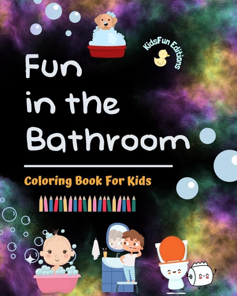 Fun in the Bathroom - Coloring Book for Kids - Creative and Cheerful Illustrations to Promote Good Hygiene: Funny Collection of Adorable Bath Scenes for Children