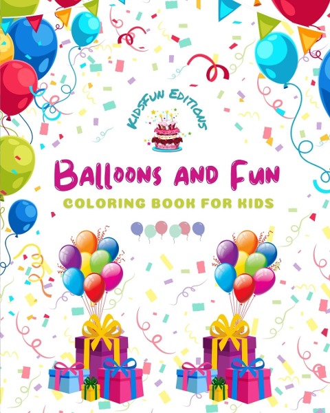 Balloons and Fun - Coloring Book for Kids - Cute and Joyful Balloon Scenes: Birthdays, Pets, Clowns, Parties, Children...: Amazing Collection of Creative and Adorable Balloon Scenes for Children