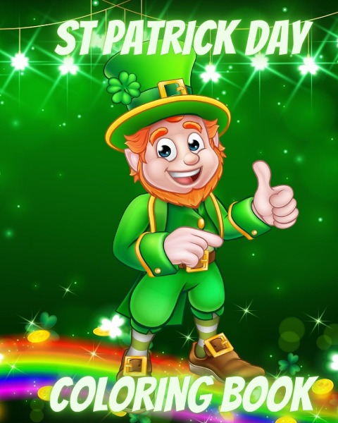 St Patrick Day Coloring Book: For Kids with Leprechauns, Rainbows, Lucky Clovers, Hats and Pots of Gold