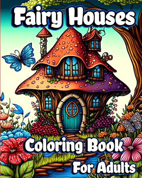 Fairy Houses Coloring Book for Adults: Fantasy Fairies with Magical Mushroom Homes and Beautiful flower Coloring pages