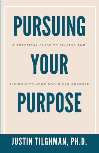 Pursuing Your Purpose A Practical Guide to Finding and Living Into Your God-given Purpose