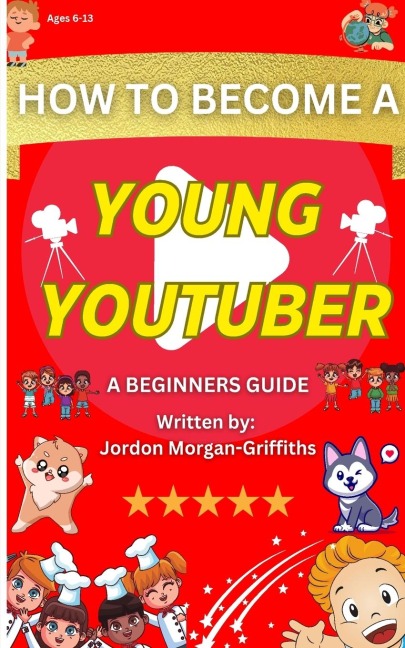 How to Become a YOUNG YOUTUBER - A Beginners Guide: Discover the Fun of Making Videos and Grow Your Very Own Channel!
