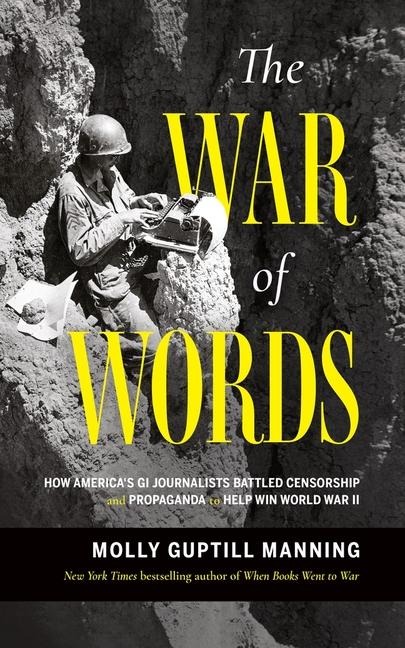 The War of Words: How Americas GI Journalists Battled Censorship and Propaganda to Help Win World War II