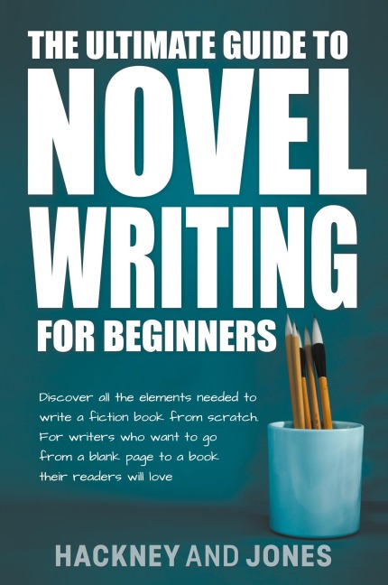 The Ultimate Guide To Novel Writing For Beginners: Discover All The Elements Needed To Write A Fiction Book From Scratch. For Writers Who Want To Go From A Blank Page To A Book Their Readers Will Love