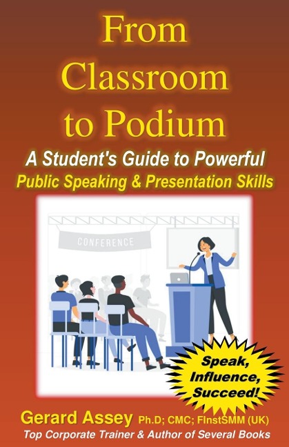 From Classroom to Podium: A Students Guide to Powerful Public Speaking & Presentation Skills