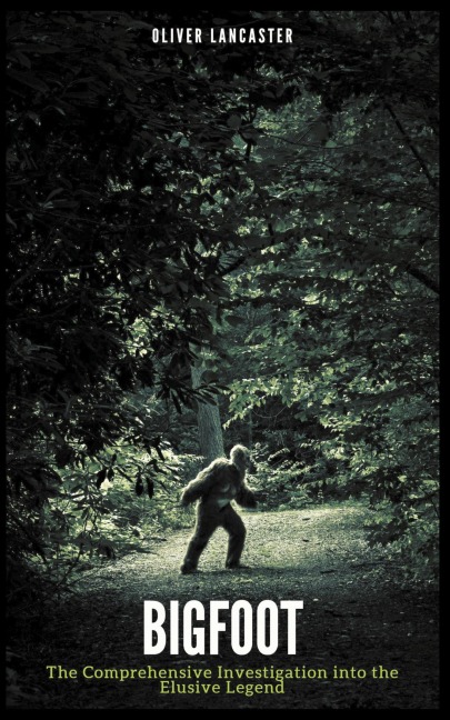Bigfoot: The Comprehensive Investigation into the Elusive Legend