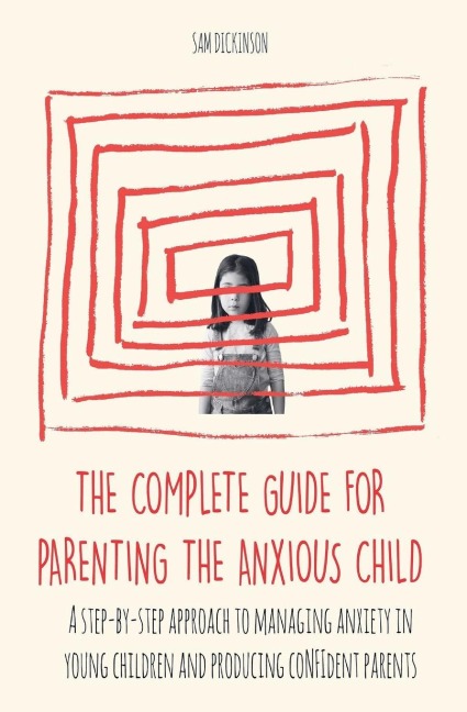 The Complete Guide for Parenting the Anxious Child a step-by-step approach to managing anxiety in young children and producing con&#64257;dent parents who know how to encourage con&#64257;dence in their child