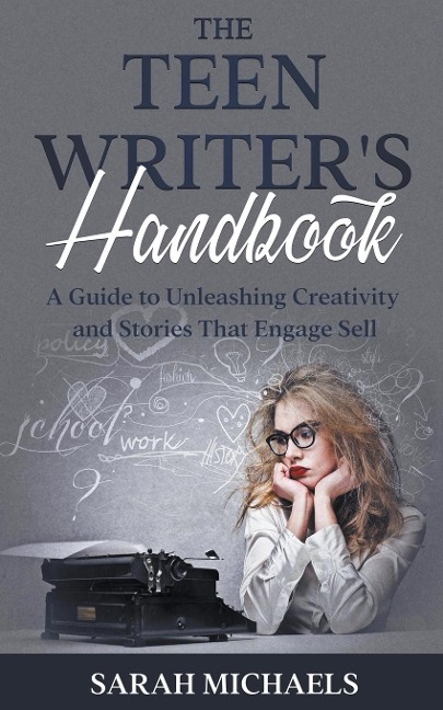 The Teen Writers Handbook: A Guide to Unleashing Creativity and Stories That Engage Sell