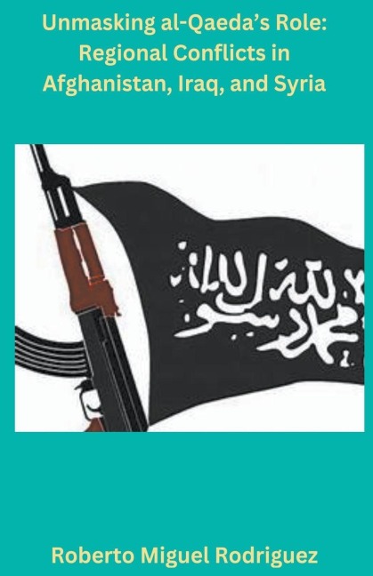 Unmasking al-Qaedas Role: Regional Conflicts in Afghanistan, Iraq, and Syria