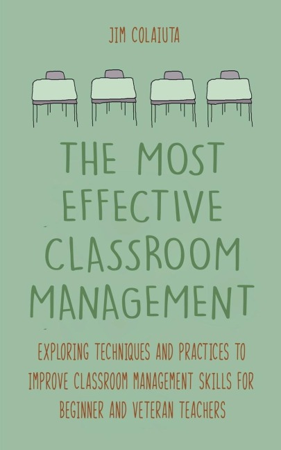 The Most Effective Classroom Management Exploring Techniques and Practices to Improve Classroom Management Skills for Beginner and Veteran Teachers