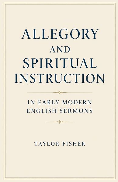 Allegory and Spiritual Instruction in Early Modern English Sermons