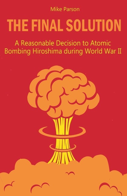 The Final Solution A Reasonable Decision to Atomic Bombing Hiroshima during World War II