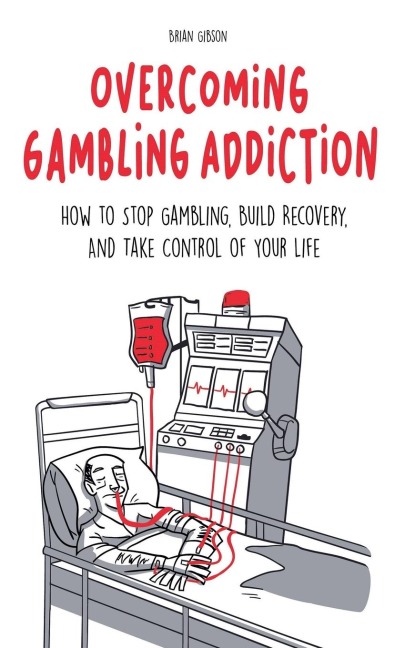 Overcoming Gambling Addiction How to Stop Gambling, Build Recovery, And Take Control of Your Life