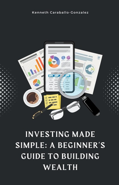Investing Made Simple: A Beginners Guide to Building Wealth