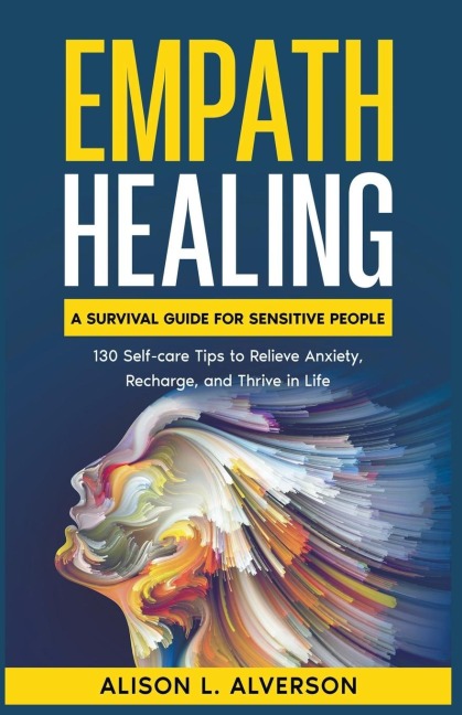 Empath Healing: A Survival Guide for Sensitive People (130 Self-care Tips to Relieve Anxiety, Recharge, and Thrive in Life)