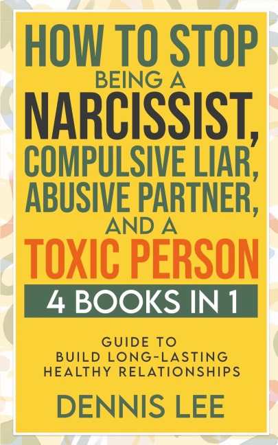 How to Stop Being a Narcissist, Compulsive Lar, Abusive Partner, and Toxic Person (4 Books in 1): Guide to Build Long-Lasting Healthy Relationships