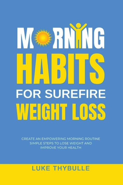 Morning Habits For Surefire Weight Loss: Create An Empowering Morning Routine, Simple Steps To Lose Weight And Improve Your Health