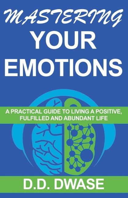 Mastering Your Emotions: A Practical Guide To Living A Positive, Fulfilled And Abundant Life