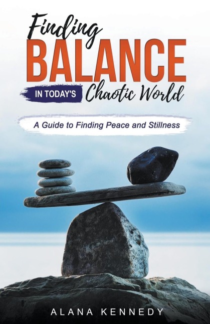 Finding Balance in Todays Chaotic World: A Guide to Finding Peace and Stillness