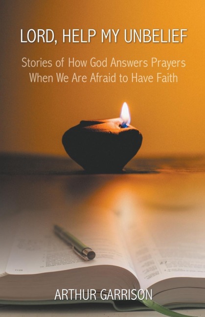 Lord, Help My Unbelief: Stories of How God Answers Prayers When We Are Afraid to Have Faith