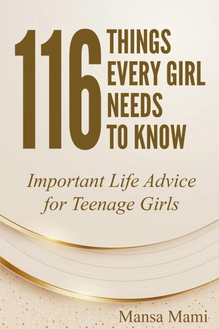 116 Things Every Girl Needs to Know: Important Life Advice for Teenage Girls