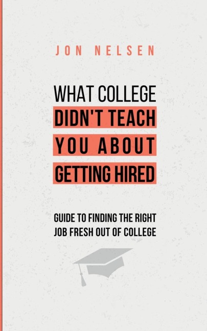 What College Didnt Teach You About Getting Hired: The Ultimate Guide to Finding the Right Job Fresh Out of College