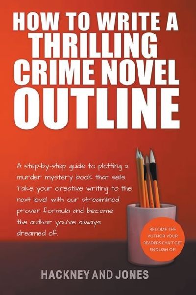 How To Write A Thrilling Crime Novel Outline - A Step-By-Step Guide To Plotting A Murder Mystery Book That Sells