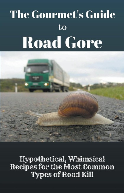 The Gourmets Guide to Road Gore: Hypothetical, Whimsical Recipes for the Most Common Types of Road Kill