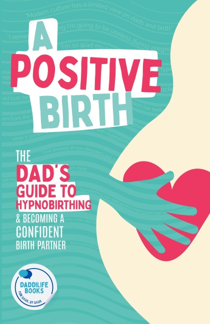 A Positive Birth: The Dads Guide To Hypnobirthing & Becoming A Confident Birth Partner