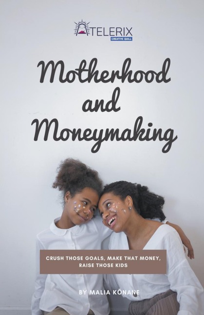 Motherhood and Moneymaking: Crush Those Goals, Make That Money, Raise Those Kids