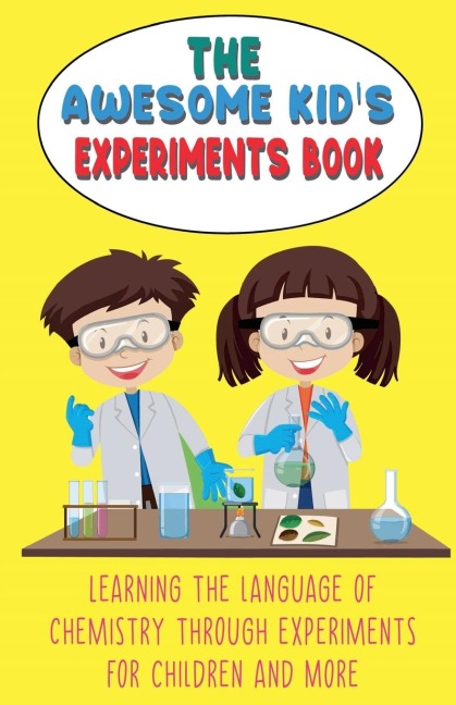 The Awesome Kids Experiments Book Learning the Language of Chemistry Through Experiments for Children and More