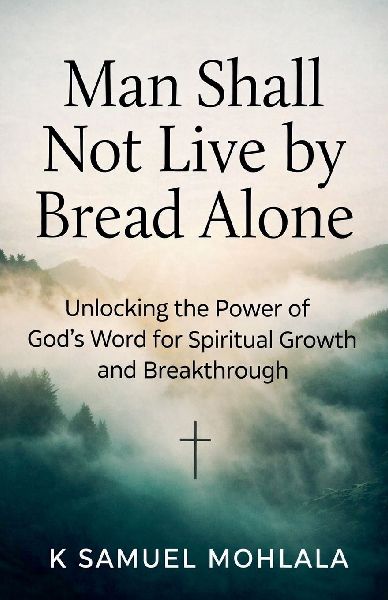 Man Shall Not Live by Bread Alone: Unlocking the Power of Gods Word for Spiritual Growth and Breakthrough
