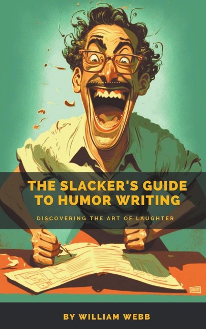 The Slackers Guide to Humor Writing: Discovering the Art of Laughter